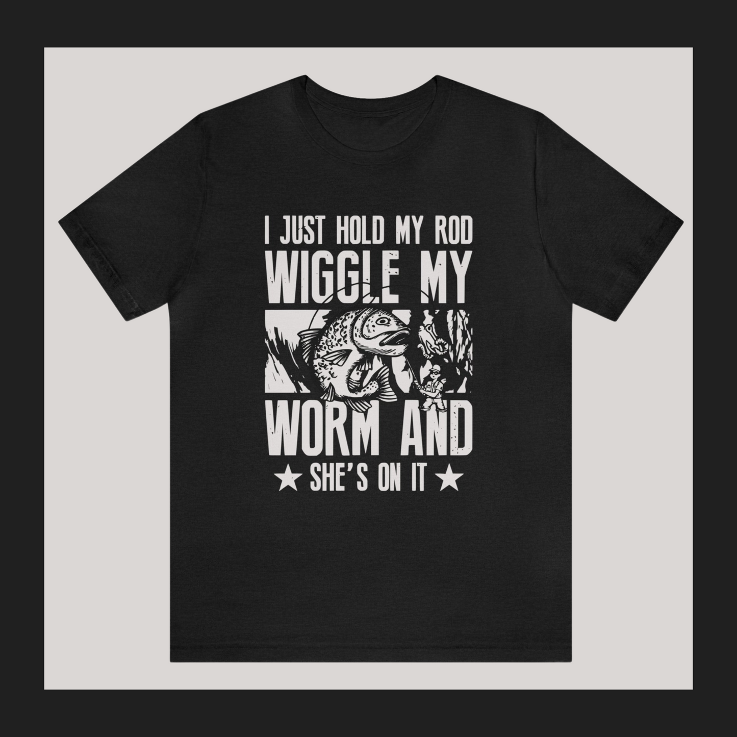 Funny Fishing Shirts, I just hold my rod and wiggle my worm and she's on it